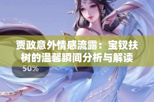 贾政意外情感流露：宝钗扶树的温馨瞬间分析与解读