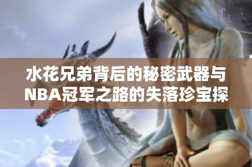 水花兄弟背后的秘密武器与NBA冠军之路的失落珍宝探秘