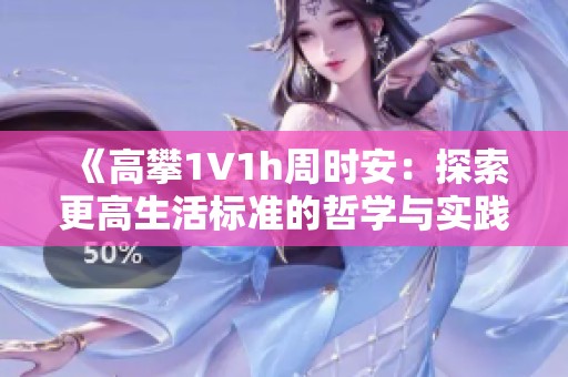 《高攀1∨1h周时安：探索更高生活标准的哲学与实践》