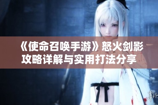 《使命召唤手游》怒火剑影攻略详解与实用打法分享