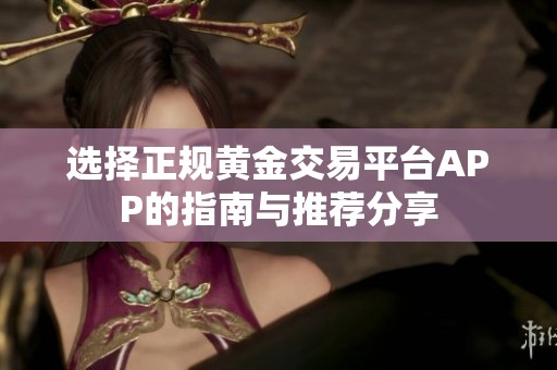 选择正规黄金交易平台APP的指南与推荐分享