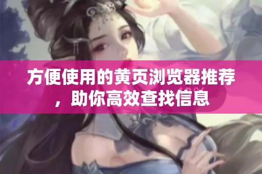 方便使用的黄页浏览器推荐，助你高效查找信息