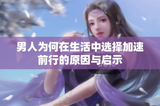 男人为何在生活中选择加速前行的原因与启示