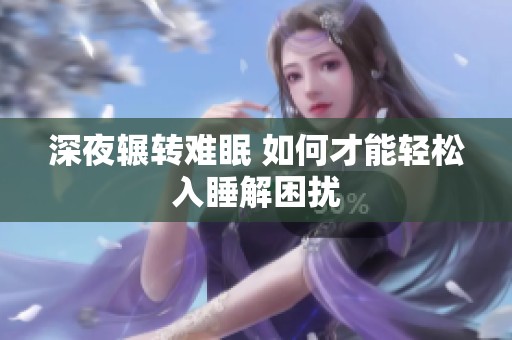 深夜辗转难眠 如何才能轻松入睡解困扰