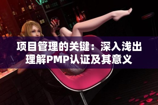 项目管理的关键：深入浅出理解PMP认证及其意义