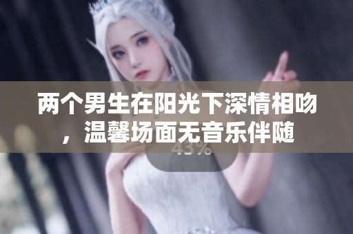 两个男生在阳光下深情相吻，温馨场面无音乐伴随