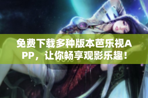 免费下载多种版本芭乐视APP，让你畅享观影乐趣！