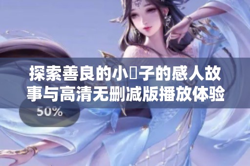 探索善良的小峓子的感人故事与高清无删减版播放体验