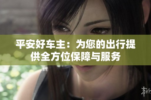 平安好车主：为您的出行提供全方位保障与服务