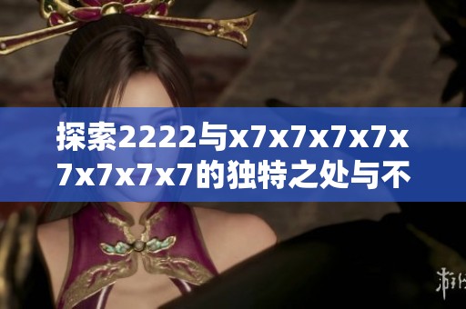 探索2222与x7x7x7x7x7x7x7x7的独特之处与不同影响