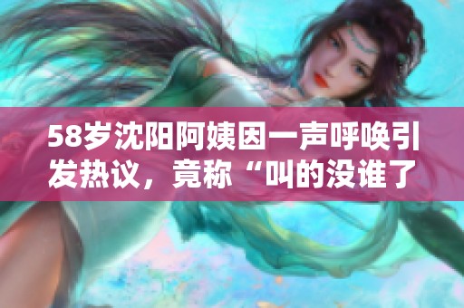 58岁沈阳阿姨因一声呼唤引发热议，竟称“叫的没谁了”