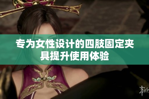 专为女性设计的四肢固定夹具提升使用体验