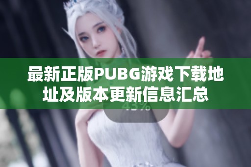 最新正版PUBG游戏下载地址及版本更新信息汇总