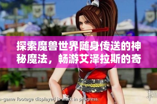 探索魔兽世界随身传送的神秘魔法，畅游艾泽拉斯的奇幻旅程