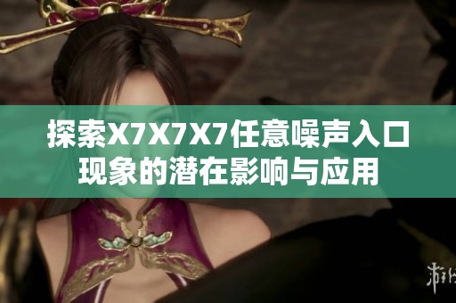 探索X7X7X7任意噪声入口现象的潜在影响与应用