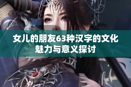 女儿的朋友63种汉字的文化魅力与意义探讨
