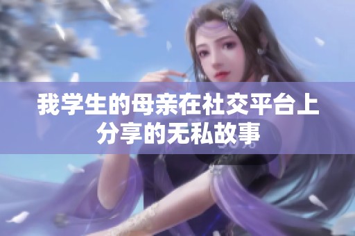 我学生的母亲在社交平台上分享的无私故事