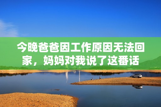 今晚爸爸因工作原因无法回家，妈妈对我说了这番话