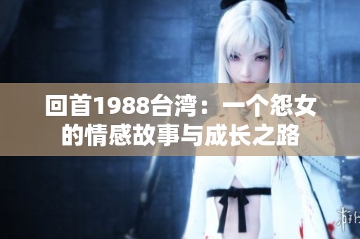 回首1988台湾：一个怨女的情感故事与成长之路