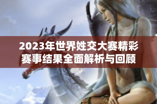 2023年世界姓交大赛精彩赛事结果全面解析与回顾