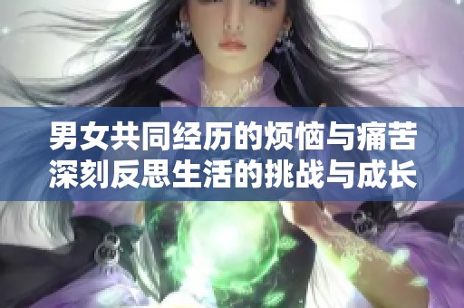 男女共同经历的烦恼与痛苦深刻反思生活的挑战与成长