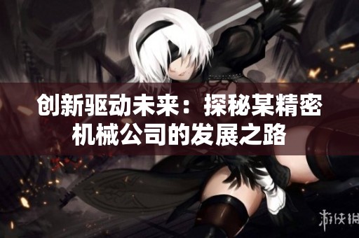 创新驱动未来：探秘某精密机械公司的发展之路