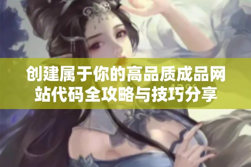 创建属于你的高品质成品网站代码全攻略与技巧分享