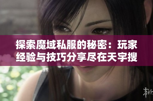 探索魔域私服的秘密：玩家经验与技巧分享尽在天宇搜服网