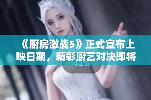 《厨房激战5》正式宣布上映日期，精彩厨艺对决即将来袭