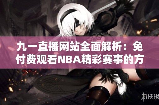 九一直播网站全面解析：免付费观看NBA精彩赛事的方法