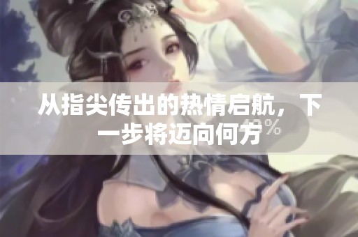 从指尖传出的热情启航，下一步将迈向何方