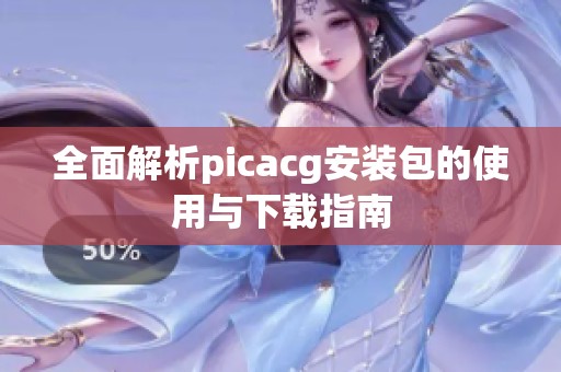 全面解析picacg安装包的使用与下载指南