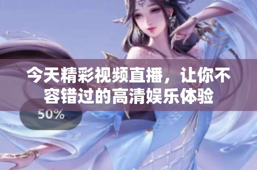 今天精彩视频直播，让你不容错过的高清娱乐体验