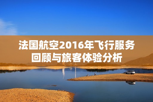 法国航空2016年飞行服务回顾与旅客体验分析
