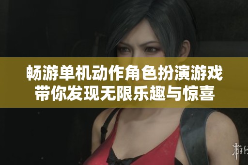 畅游单机动作角色扮演游戏带你发现无限乐趣与惊喜
