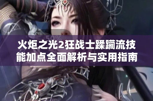 火炬之光2狂战士蹂躏流技能加点全面解析与实用指南
