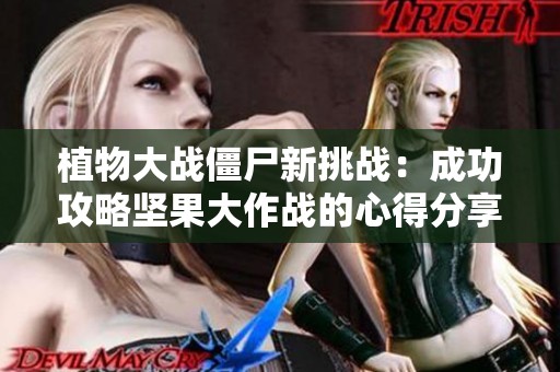 植物大战僵尸新挑战：成功攻略坚果大作战的心得分享