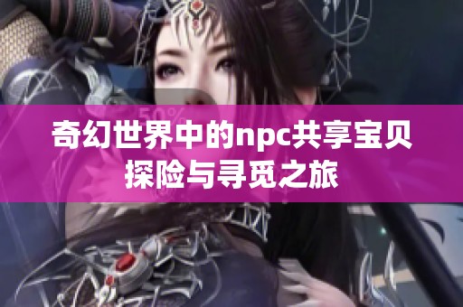 奇幻世界中的npc共享宝贝探险与寻觅之旅