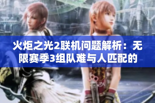 火炬之光2联机问题解析：无限赛季3组队难与人匹配的困扰