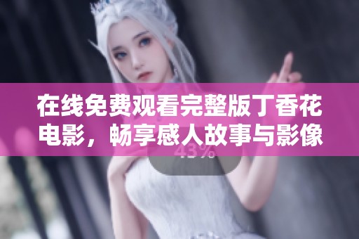 在线免费观看完整版丁香花电影，畅享感人故事与影像魅力