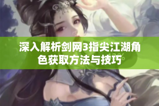 深入解析剑网3指尖江湖角色获取方法与技巧