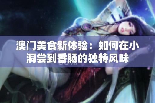 澳门美食新体验：如何在小洞尝到香肠的独特风味