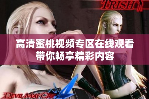 高清蜜桃视频专区在线观看带你畅享精彩内容