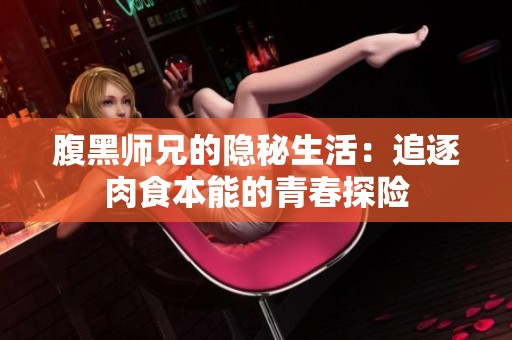 腹黑师兄的隐秘生活：追逐肉食本能的青春探险