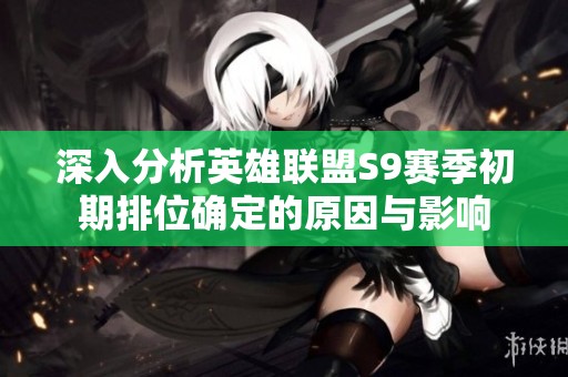 深入分析英雄联盟S9赛季初期排位确定的原因与影响