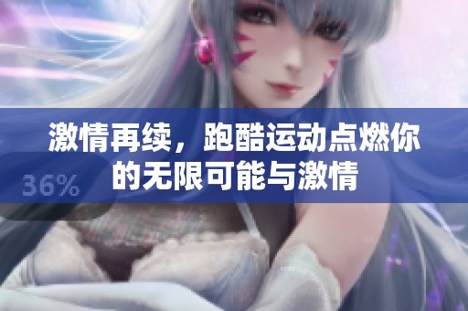 激情再续，跑酷运动点燃你的无限可能与激情