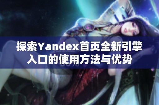 探索Yandex首页全新引擎入口的使用方法与优势