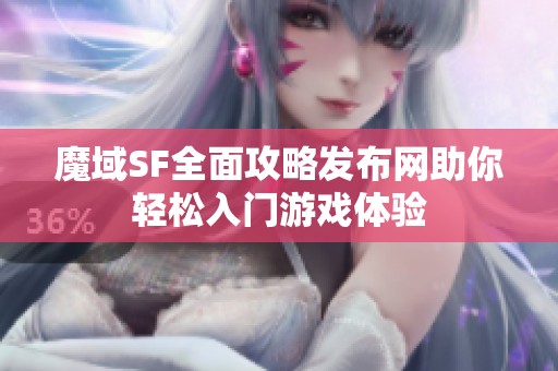 魔域SF全面攻略发布网助你轻松入门游戏体验