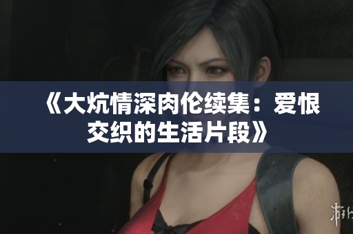 《大炕情深肉伦续集：爱恨交织的生活片段》
