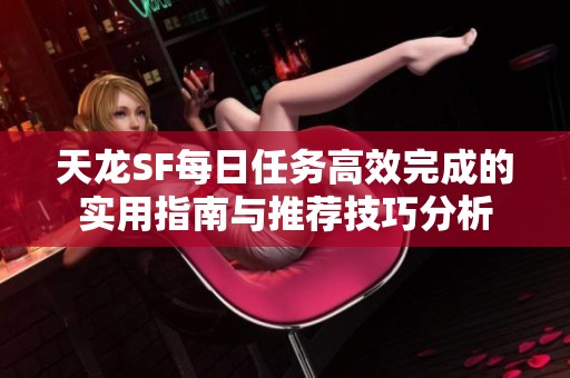 天龙SF每日任务高效完成的实用指南与推荐技巧分析